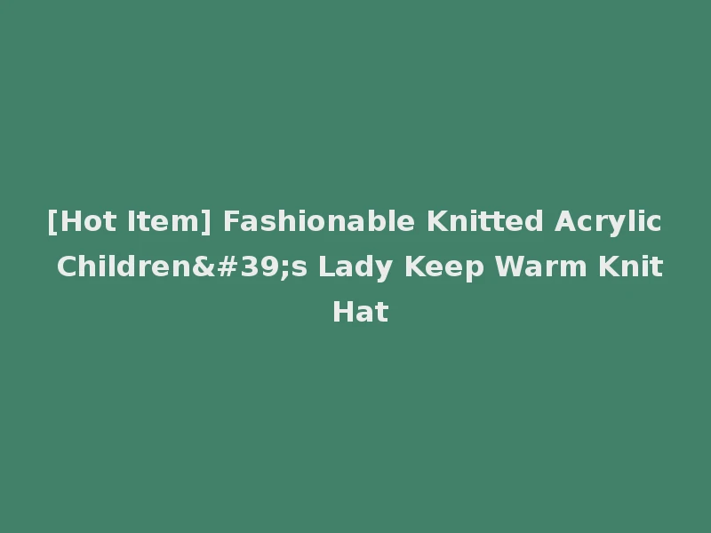 [Hot Item] Fashionable Knitted Acrylic Children's Lady Keep Warm Knit Hat