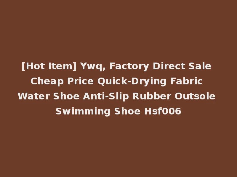 [Hot Item] Ywq, Factory Direct Sale Cheap Price Quick-Drying Fabric Water Shoe Anti-Slip Rubber Outsole Swimming Shoe Hsf006