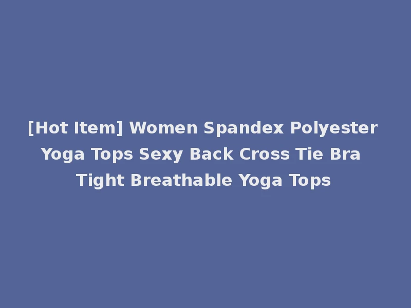 [Hot Item] Women Spandex Polyester Yoga Tops Sexy Back Cross Tie Bra Tight Breathable Yoga Tops