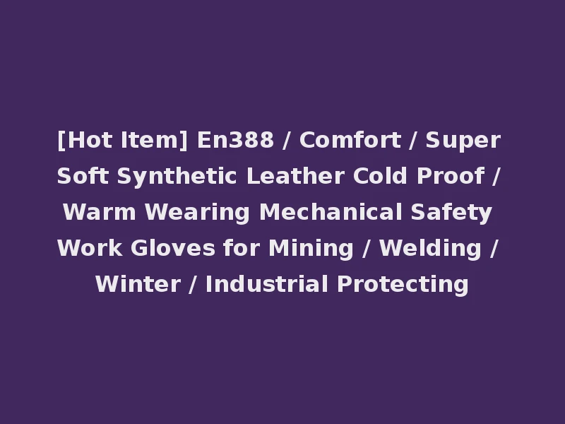 [Hot Item] En388 / Comfort / Super Soft Synthetic Leather Cold Proof / Warm Wearing Mechanical Safety Work Gloves for Mining / Welding / Winter / Industrial Protecting