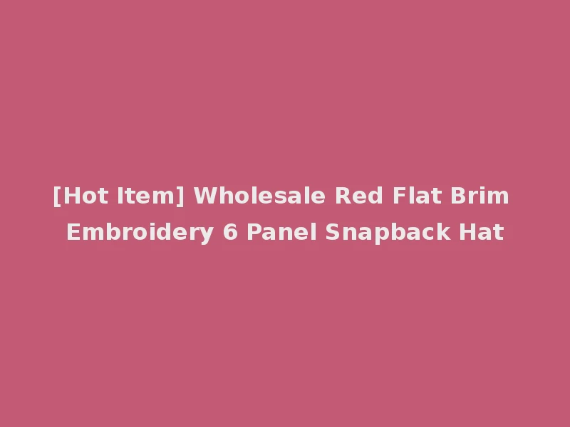 [Hot Item] Wholesale Red Flat Brim Embroidery 6 Panel Snapback Hat