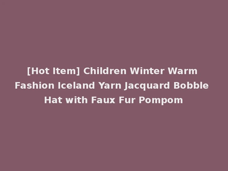 [Hot Item] Children Winter Warm Fashion Iceland Yarn Jacquard Bobble Hat with Faux Fur Pompom