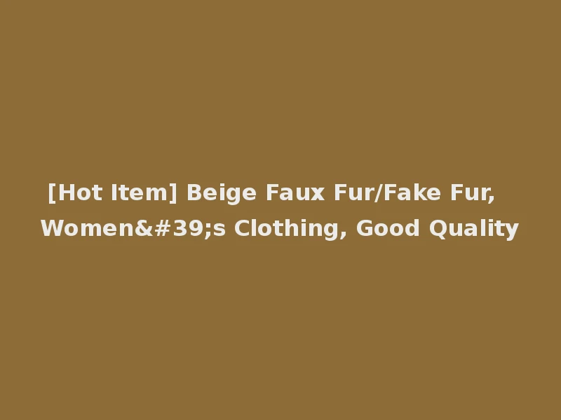 [Hot Item] Beige Faux Fur/Fake Fur, Women's Clothing, Good Quality