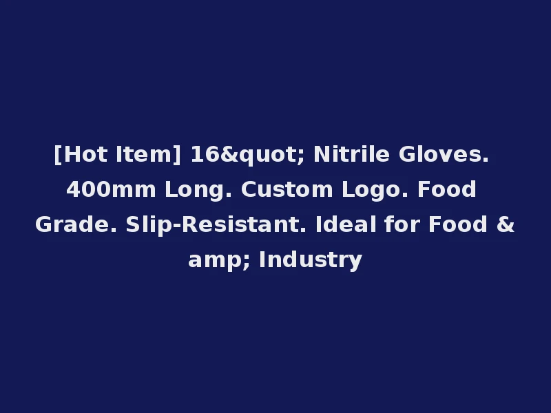 [Hot Item] 16" Nitrile Gloves. 400mm Long. Custom Logo. Food Grade. Slip-Resistant. Ideal for Food & Industry