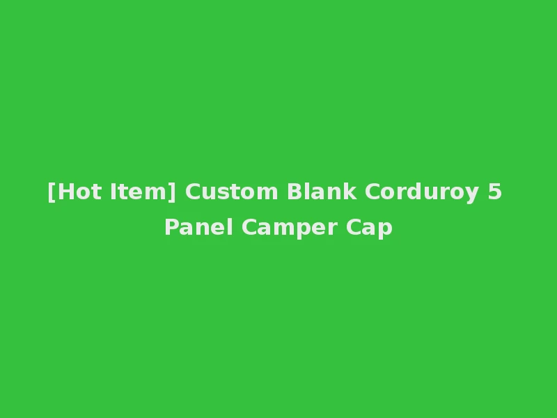 [Hot Item] Custom Blank Corduroy 5 Panel Camper Cap