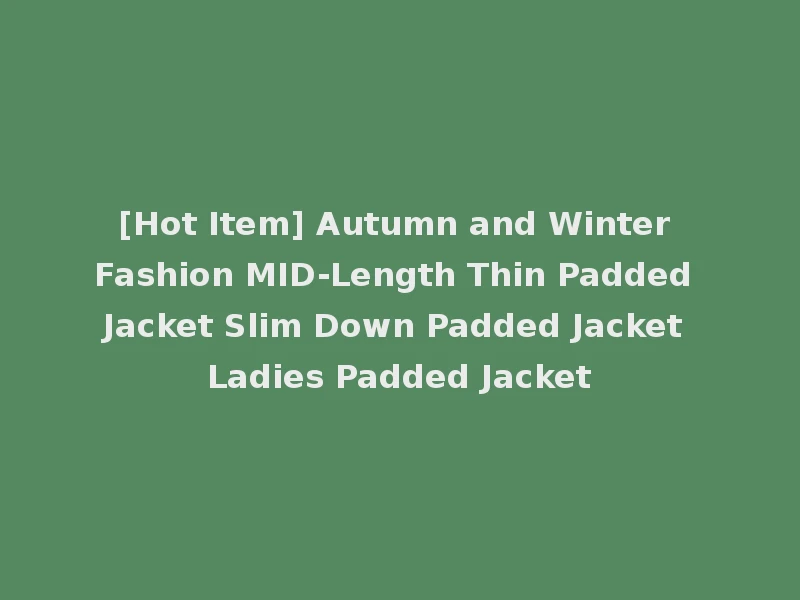 [Hot Item] Autumn and Winter Fashion MID-Length Thin Padded Jacket Slim Down Padded Jacket Ladies Padded Jacket
