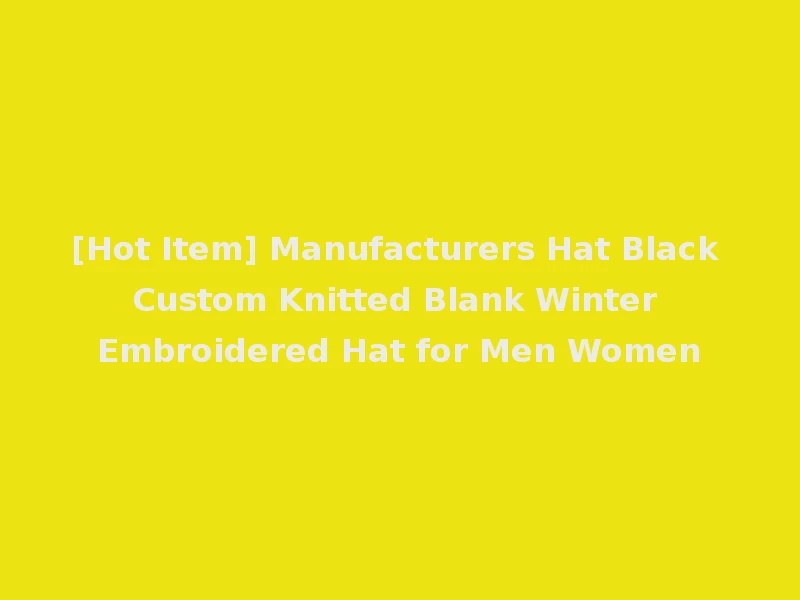 [Hot Item] Manufacturers Hat Black Custom Knitted Blank Winter Embroidered Hat for Men Women