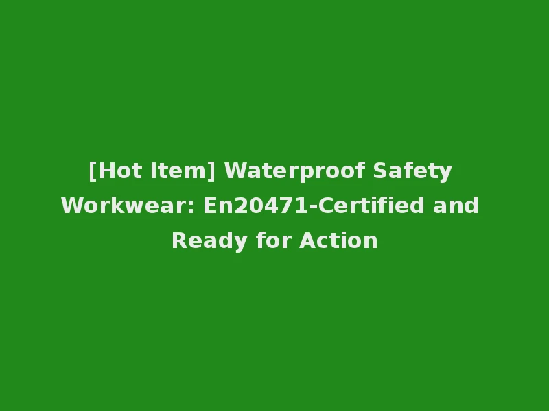 [Hot Item] Waterproof Safety Workwear: En20471-Certified and Ready for Action