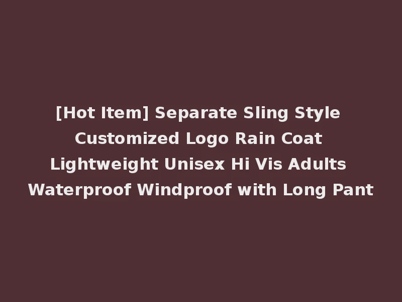 [Hot Item] Separate Sling Style Customized Logo Rain Coat Lightweight Unisex Hi Vis Adults Waterproof Windproof with Long Pant