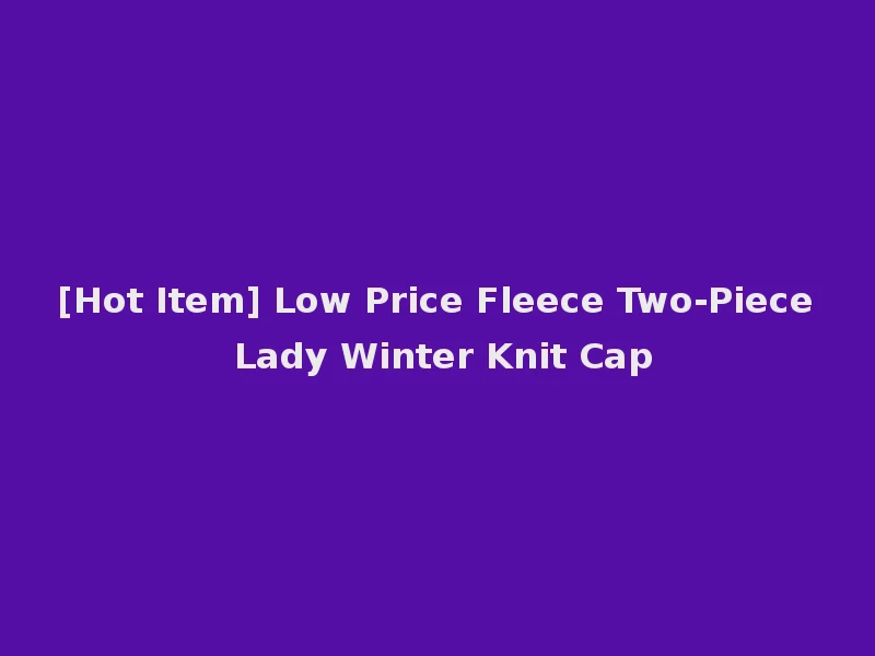 [Hot Item] Low Price Fleece Two-Piece Lady Winter Knit Cap