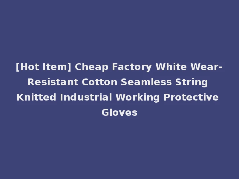[Hot Item] Cheap Factory White Wear-Resistant Cotton Seamless String Knitted Industrial Working Protective Gloves