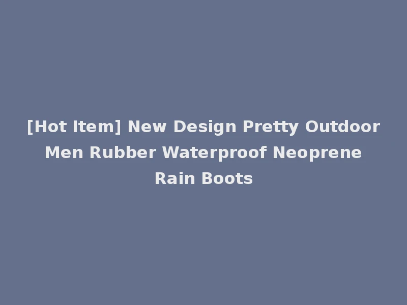 [Hot Item] New Design Pretty Outdoor Men Rubber Waterproof Neoprene Rain Boots