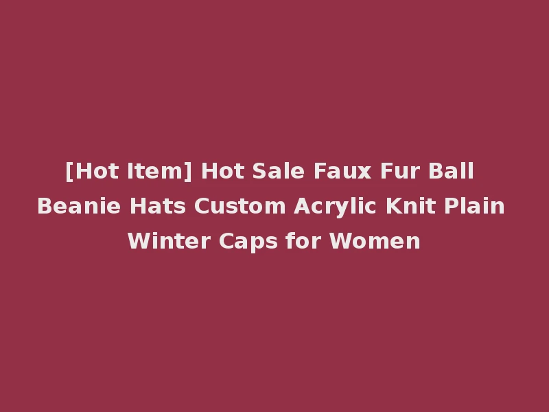 [Hot Item] Hot Sale Faux Fur Ball Beanie Hats Custom Acrylic Knit Plain Winter Caps for Women