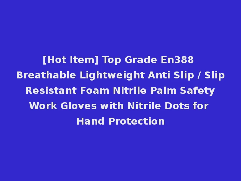[Hot Item] Top Grade En388 Breathable Lightweight Anti Slip / Slip Resistant Foam Nitrile Palm Safety Work Gloves with Nitrile Dots for Hand Protection
