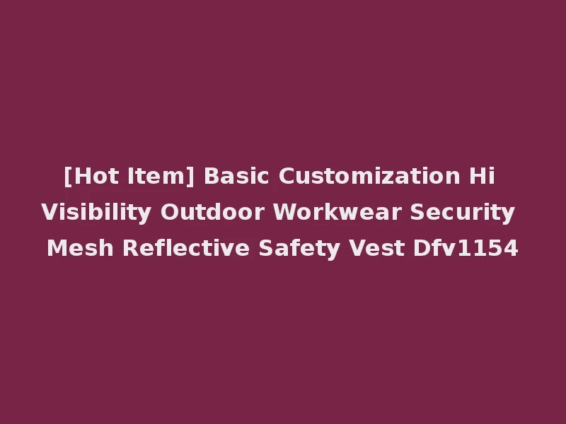 [Hot Item] Basic Customization Hi Visibility Outdoor Workwear Security Mesh Reflective Safety Vest Dfv1154
