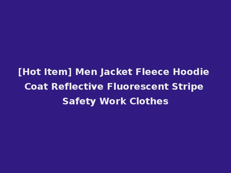 [Hot Item] Men Jacket Fleece Hoodie Coat Reflective Fluorescent Stripe Safety Work Clothes