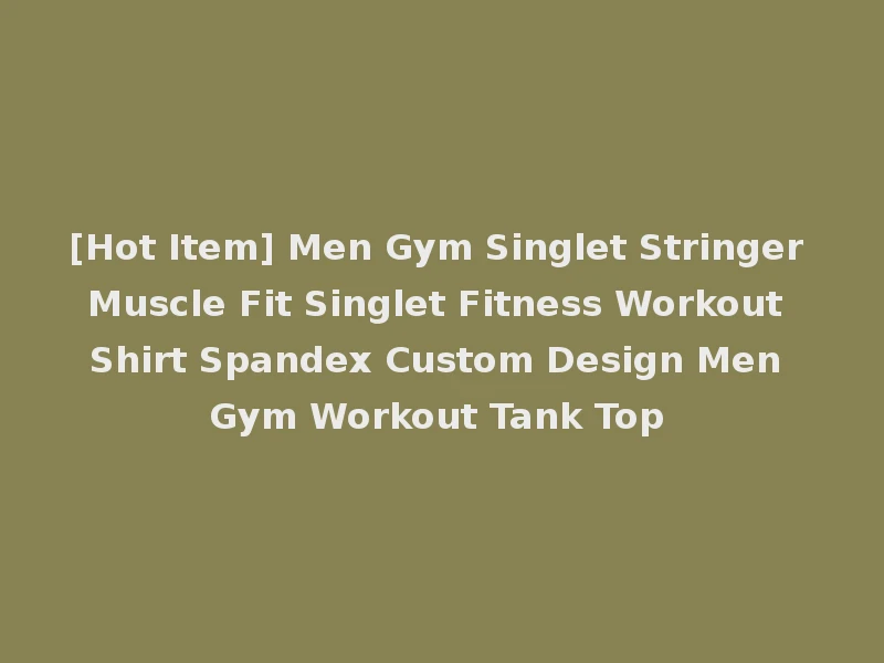 [Hot Item] Men Gym Singlet Stringer Muscle Fit Singlet Fitness Workout Shirt Spandex Custom Design Men Gym Workout Tank Top