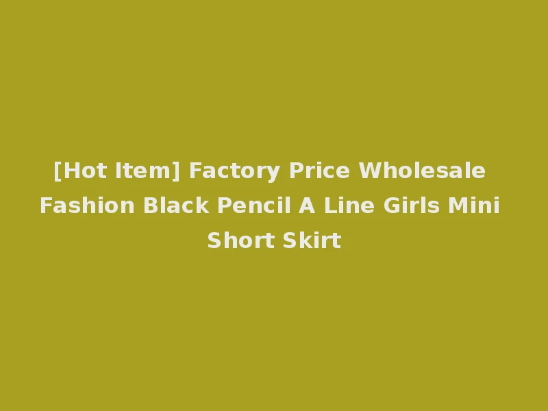 [Hot Item] Factory Price Wholesale Fashion Black Pencil A Line Girls Mini Short Skirt
