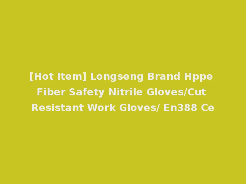 [Hot Item] Longseng Brand Hppe Fiber Safety Nitrile Gloves/Cut Resistant Work Gloves/ En388 Ce