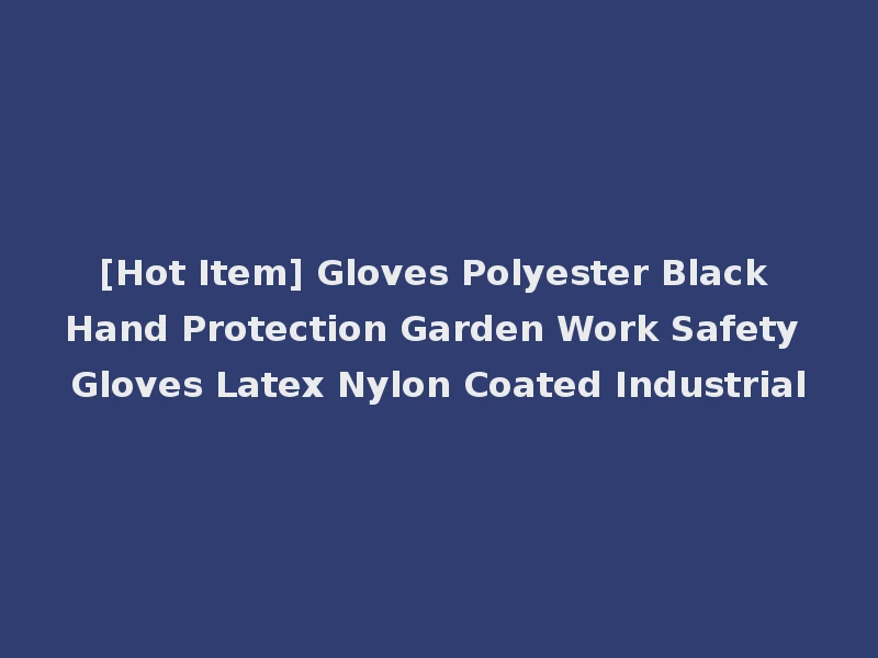 [Hot Item] Gloves Polyester Black Hand Protection Garden Work Safety Gloves Latex Nylon Coated Industrial