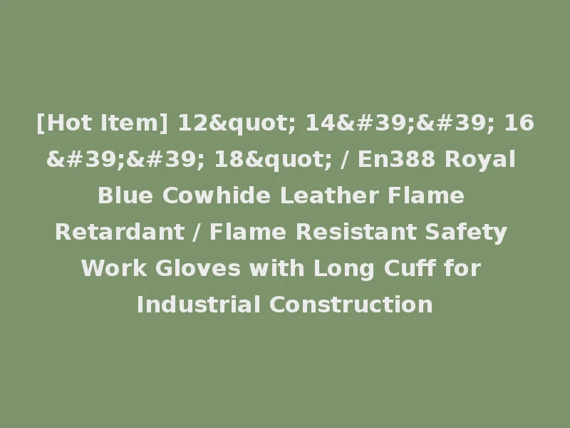 [Hot Item] 12" 14'' 16'' 18" / En388 Royal Blue Cowhide Leather Flame Retardant / Flame Resistant Safety Work Gloves with Long Cuff for Industrial Construction