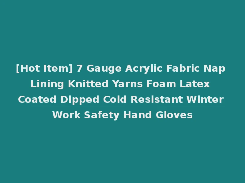 [Hot Item] 7 Gauge Acrylic Fabric Nap Lining Knitted Yarns Foam Latex Coated Dipped Cold Resistant Winter Work Safety Hand Gloves