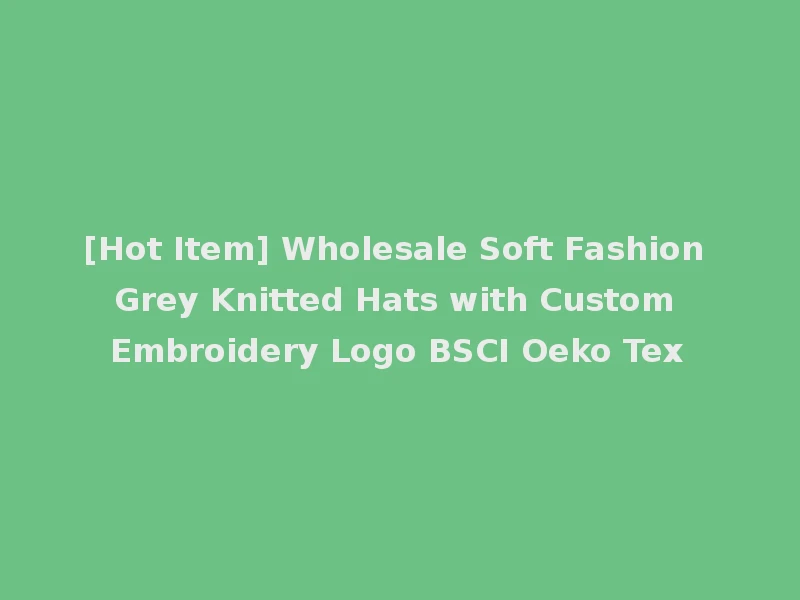 [Hot Item] Wholesale Soft Fashion Grey Knitted Hats with Custom Embroidery Logo BSCI Oeko Tex