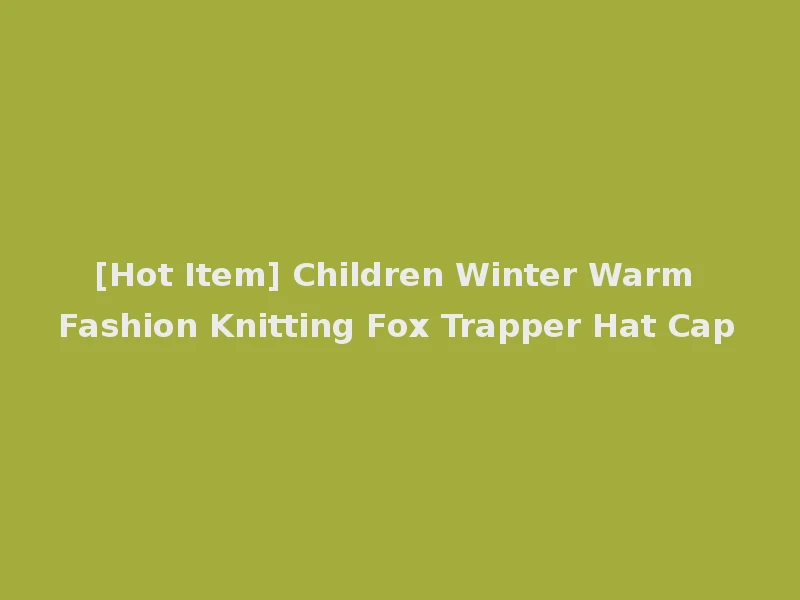 [Hot Item] Children Winter Warm Fashion Knitting Fox Trapper Hat Cap