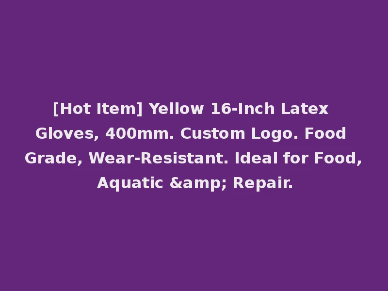 [Hot Item] Yellow 16-Inch Latex Gloves, 400mm. Custom Logo. Food Grade, Wear-Resistant. Ideal for Food, Aquatic & Repair.