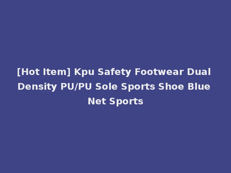[Hot Item] Kpu Safety Footwear Dual Density PU/PU Sole Sports Shoe Blue Net Sports