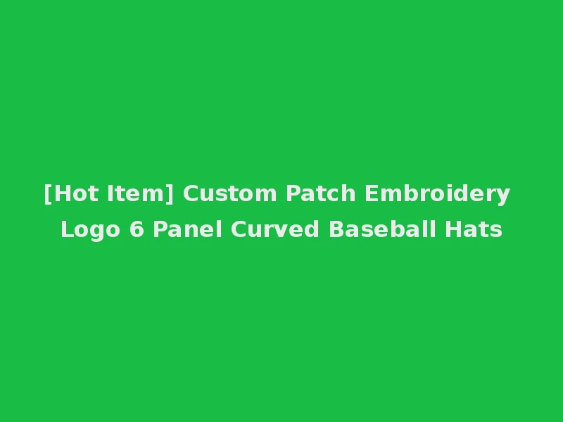 [Hot Item] Custom Patch Embroidery Logo 6 Panel Curved Baseball Hats