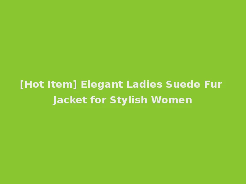 [Hot Item] Elegant Ladies Suede Fur Jacket for Stylish Women