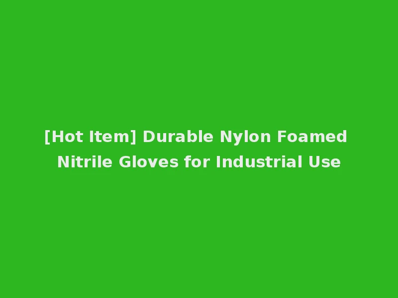 [Hot Item] Durable Nylon Foamed Nitrile Gloves for Industrial Use