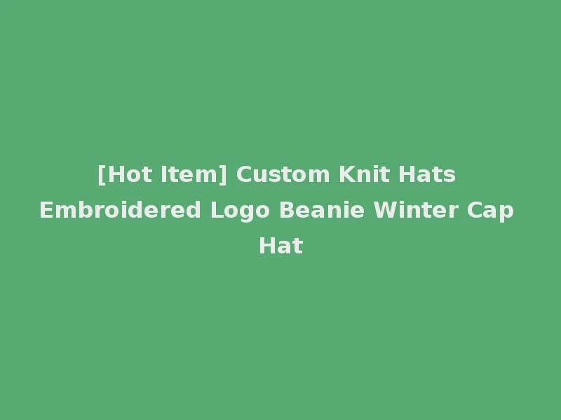 [Hot Item] Custom Knit Hats Embroidered Logo Beanie Winter Cap Hat