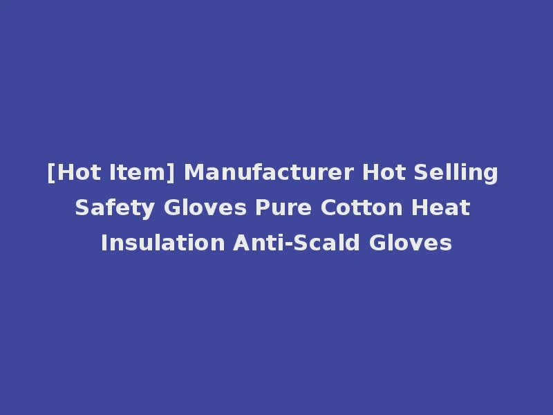 [Hot Item] Manufacturer Hot Selling Safety Gloves Pure Cotton Heat Insulation Anti-Scald Gloves