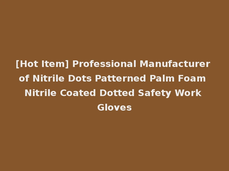 [Hot Item] Professional Manufacturer of Nitrile Dots Patterned Palm Foam Nitrile Coated Dotted Safety Work Gloves