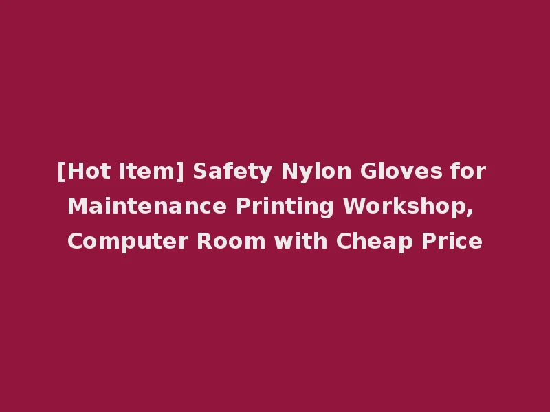 [Hot Item] Safety Nylon Gloves for Maintenance Printing Workshop, Computer Room with Cheap Price