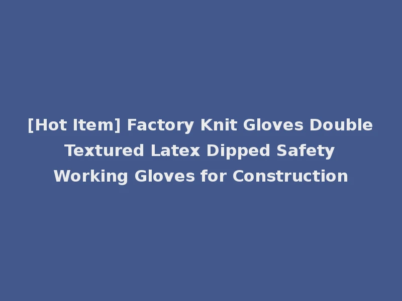 [Hot Item] Factory Knit Gloves Double Textured Latex Dipped Safety Working Gloves for Construction