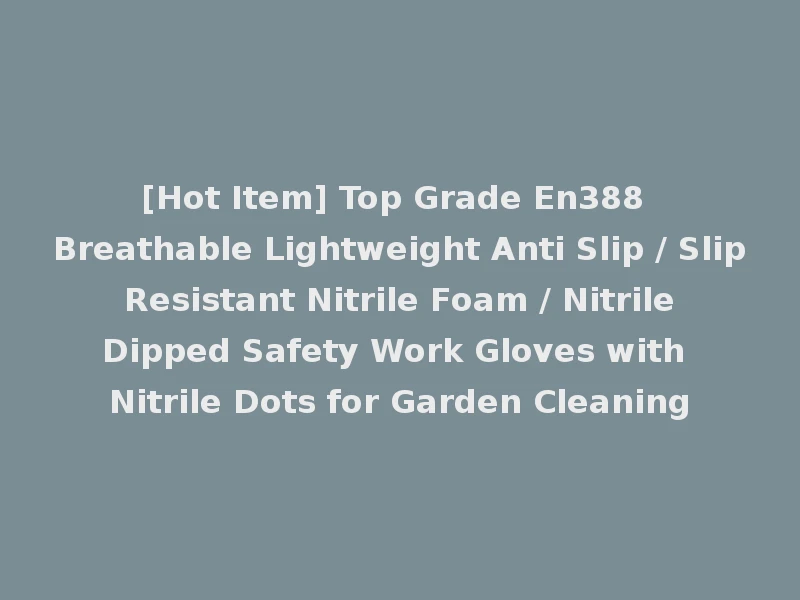 [Hot Item] Top Grade En388 Breathable Lightweight Anti Slip / Slip Resistant Nitrile Foam / Nitrile Dipped Safety Work Gloves with Nitrile Dots for Garden Cleaning