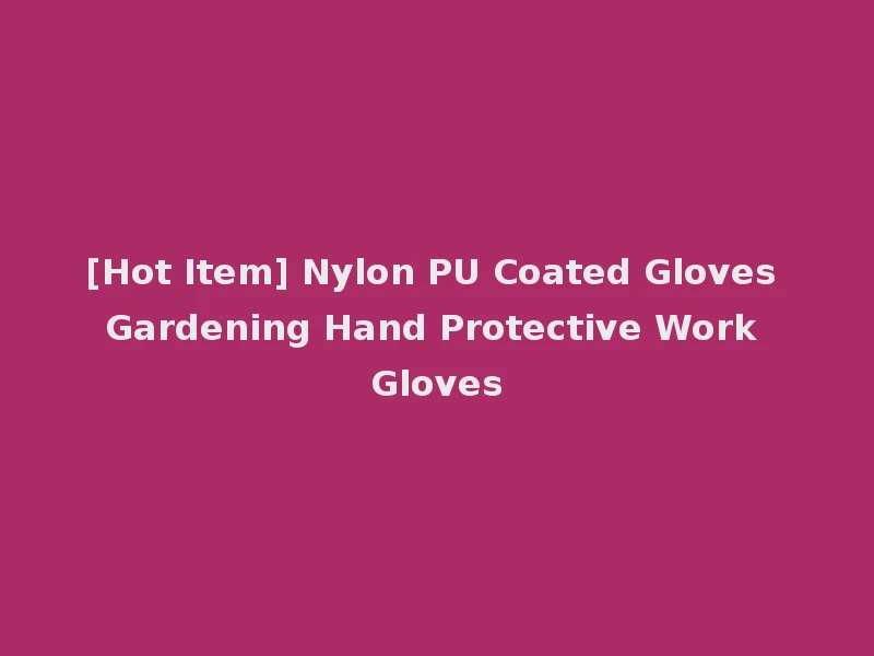 [Hot Item] Nylon PU Coated Gloves Gardening Hand Protective Work Gloves