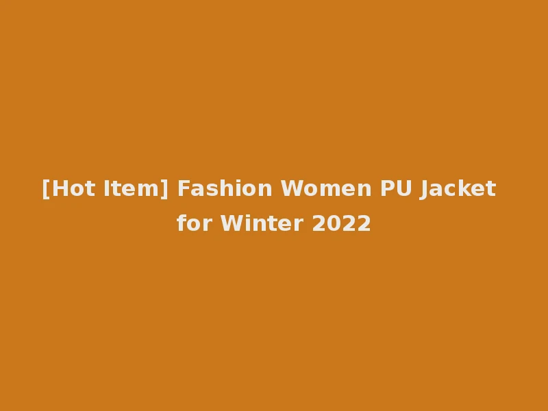 [Hot Item] Fashion Women PU Jacket for Winter 2022