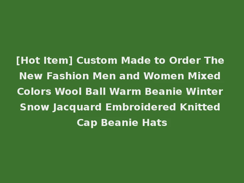 [Hot Item] Custom Made to Order The New Fashion Men and Women Mixed Colors Wool Ball Warm Beanie Winter Snow Jacquard Embroidered Knitted Cap Beanie Hats