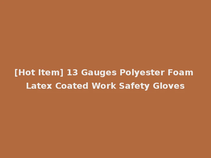 [Hot Item] 13 Gauges Polyester Foam Latex Coated Work Safety Gloves