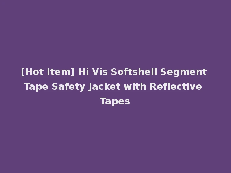[Hot Item] Hi Vis Softshell Segment Tape Safety Jacket with Reflective Tapes