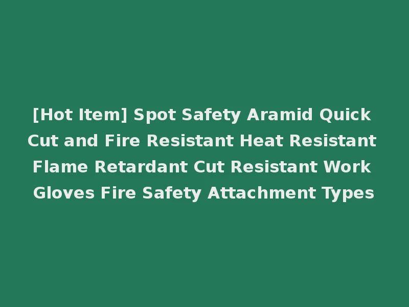 [Hot Item] Spot Safety Aramid Quick Cut and Fire Resistant Heat Resistant Flame Retardant Cut Resistant Work Gloves Fire Safety Attachment Types