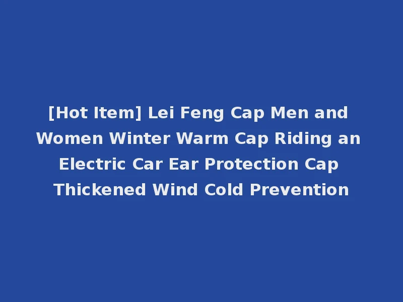 [Hot Item] Lei Feng Cap Men and Women Winter Warm Cap Riding an Electric Car Ear Protection Cap Thickened Wind Cold Prevention