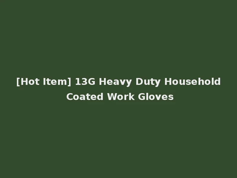 [Hot Item] 13G Heavy Duty Household Coated Work Gloves