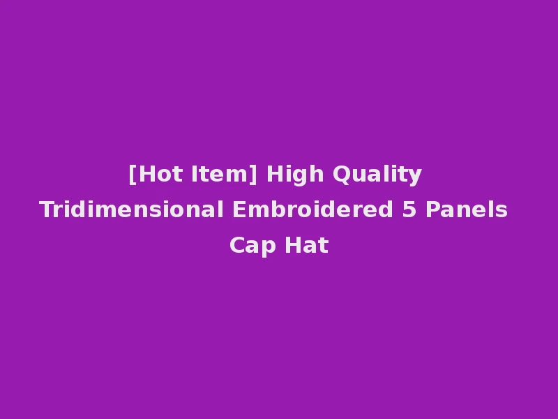 [Hot Item] High Quality Tridimensional Embroidered 5 Panels Cap Hat
