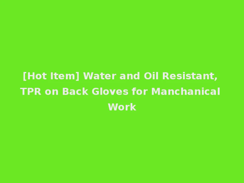 [Hot Item] Water and Oil Resistant, TPR on Back Gloves for Manchanical Work
