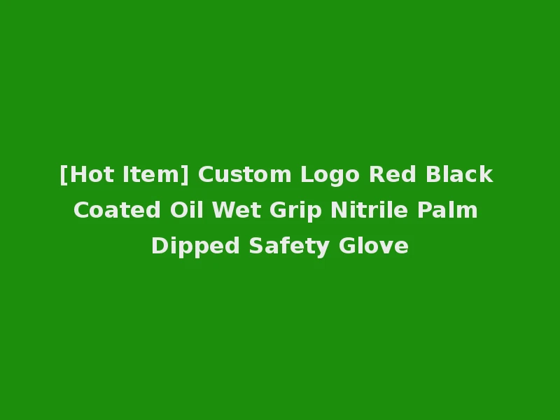 [Hot Item] Custom Logo Red Black Coated Oil Wet Grip Nitrile Palm Dipped Safety Glove